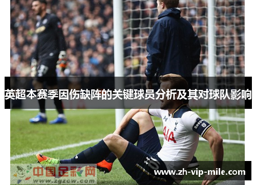 英超本赛季因伤缺阵的关键球员分析及其对球队影响 英超本赛季因伤缺阵的关键球员分析及其对球队影响