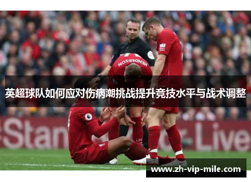 英超球队如何应对伤病潮挑战提升竞技水平与战术调整 英超球队如何应对伤病潮挑战提升竞技水平与战术调整