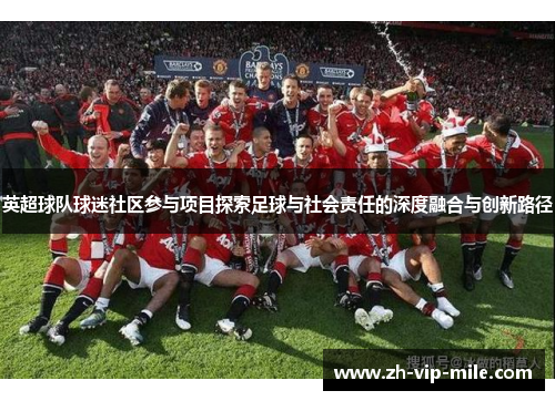 英超球队球迷社区参与项目探索足球与社会责任的深度融合与创新路径 英超球队球迷社区参与项目探索足球与社会责任的深度融合与创新路径
