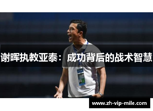 谢晖执教亚泰:成功背后的战术智慧 谢晖执教亚泰:成功背后的战术智慧