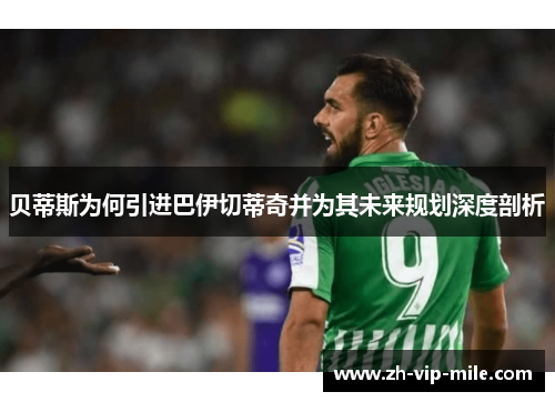 贝蒂斯为何引进巴伊切蒂奇并为其未来规划深度剖析 贝蒂斯为何引进巴伊切蒂奇并为其未来规划深度剖析