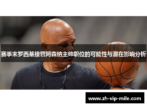 赛季末罗西基接管阿森纳主帅职位的可能性与潜在影响分析 赛季末罗西基接管阿森纳主帅职位的可能性与潜在影响分析