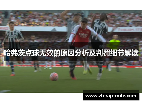 哈弗茨点球无效的原因分析及判罚细节解读 哈弗茨点球无效的原因分析及判罚细节解读