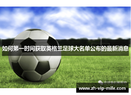 如何第一时间获取英格兰足球大名单公布的最新消息 如何第一时间获取英格兰足球大名单公布的最新消息