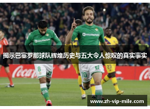 揭示巴塞罗那球队辉煌历史与五大令人惊叹的真实事实 揭示巴塞罗那球队辉煌历史与五大令人惊叹的真实事实