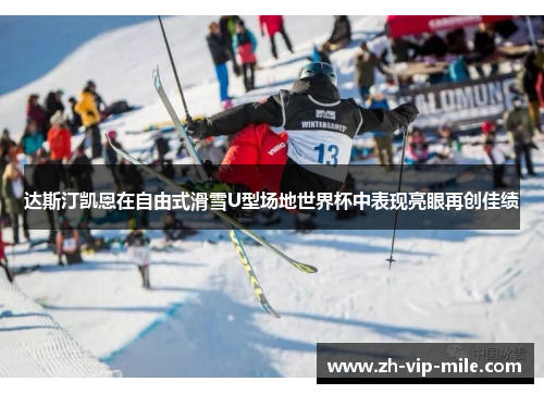 达斯汀凯恩在自由式滑雪U型场地世界杯中表现亮眼再创佳绩 达斯汀凯恩在自由式滑雪U型场地世界杯中表现亮眼再创佳绩