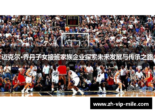 迈克尔·乔丹子女接班家族企业探索未来发展与传承之路 迈克尔·乔丹子女接班家族企业探索未来发展与传承之路