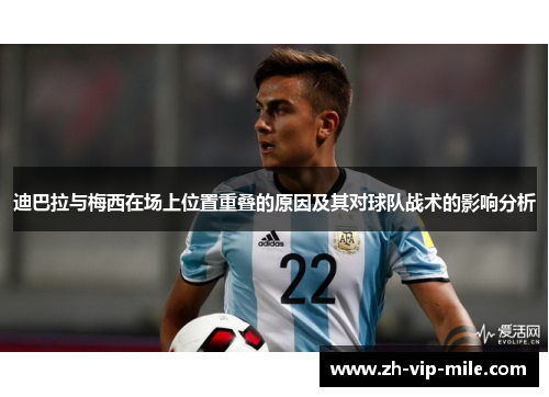 迪巴拉与梅西在场上位置重叠的原因及其对球队战术的影响分析 迪巴拉与梅西在场上位置重叠的原因及其对球队战术的影响分析
