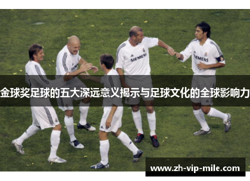 金球奖足球的五大深远意义揭示与足球文化的全球影响力 金球奖足球的五大深远意义揭示与足球文化的全球影响力