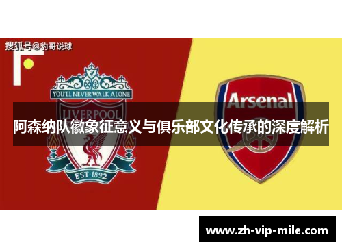 阿森纳队徽象征意义与俱乐部文化传承的深度解析 阿森纳队徽象征意义与俱乐部文化传承的深度解析