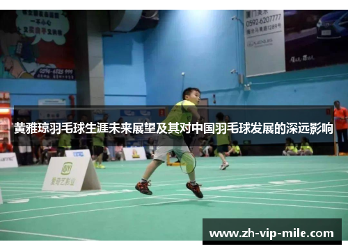 黄雅琼羽毛球生涯未来展望及其对中国羽毛球发展的深远影响