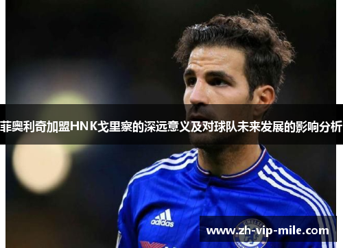 菲奥利奇加盟HNK戈里察的深远意义及对球队未来发展的影响分析