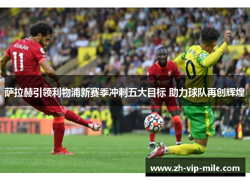萨拉赫引领利物浦新赛季冲刺五大目标 助力球队再创辉煌