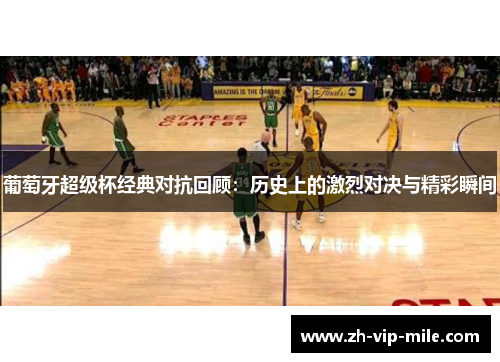 葡萄牙超级杯经典对抗回顾：历史上的激烈对决与精彩瞬间