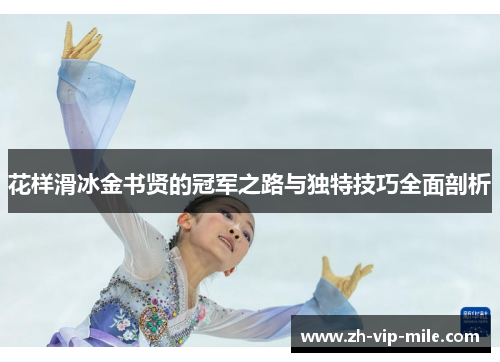 花样滑冰金书贤的冠军之路与独特技巧全面剖析