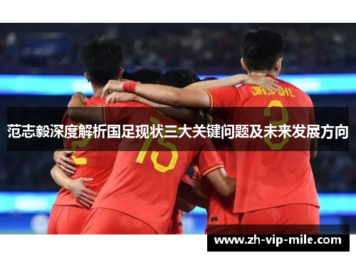 范志毅深度解析国足现状三大关键问题及未来发展方向