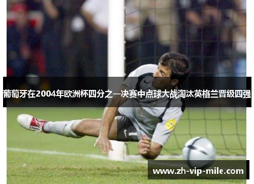 葡萄牙在2004年欧洲杯四分之一决赛中点球大战淘汰英格兰晋级四强