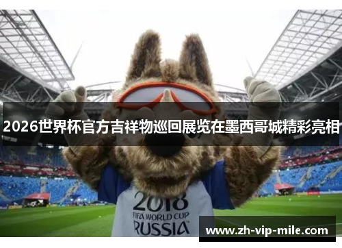 2026世界杯官方吉祥物巡回展览在墨西哥城精彩亮相