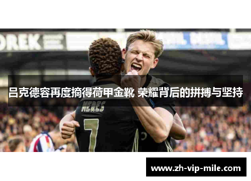 吕克德容再度摘得荷甲金靴 荣耀背后的拼搏与坚持
