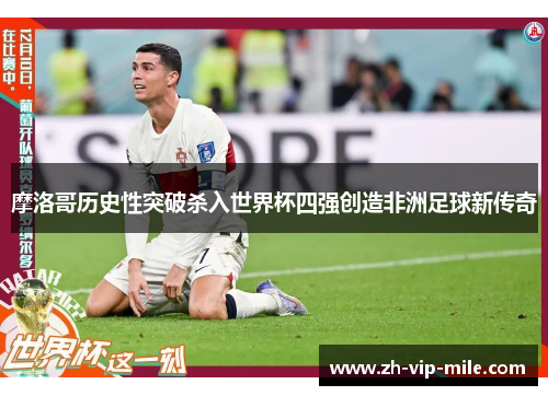 摩洛哥历史性突破杀入世界杯四强创造非洲足球新传奇