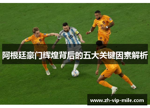 阿根廷豪门辉煌背后的五大关键因素解析