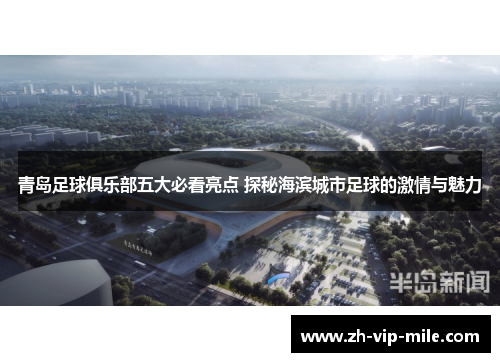 青岛足球俱乐部五大必看亮点 探秘海滨城市足球的激情与魅力