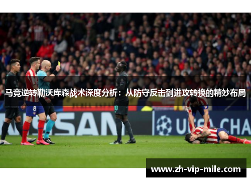 马竞逆转勒沃库森战术深度分析：从防守反击到进攻转换的精妙布局